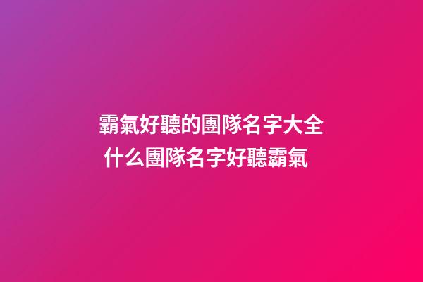 霸氣好聽的團隊名字大全 什么團隊名字好聽霸氣